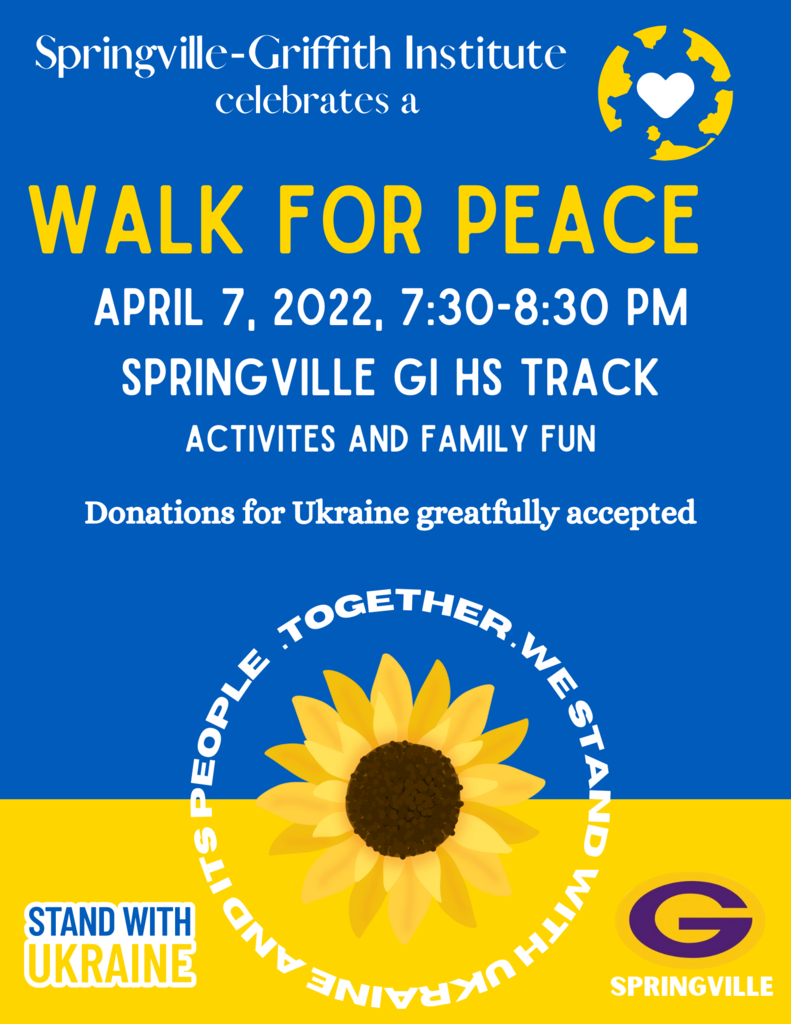 Springville-Griffith Institute celebrates a Walk for Peace on April 7, 2022 from 7:30 to 8:30 p.m. on the SGI High School Track. Activities and family fun. Donations for Ukraine are gratefully accepted. The poster also includes a sunflower, the SGI logo and the words "Stand with Ukraine."